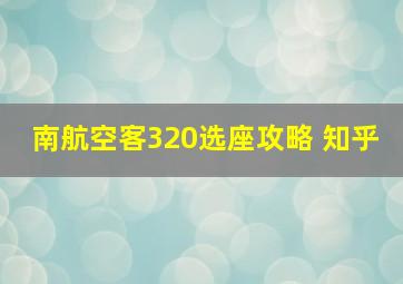 南航空客320选座攻略 知乎